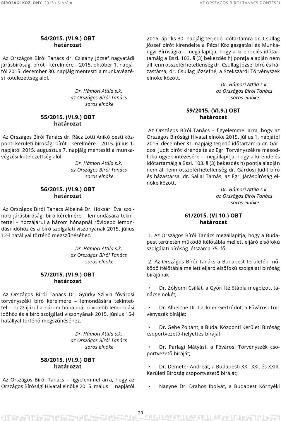 Rácz Lotti Anikó pesti központi kerületi bírósági bírót - kérelmére 2015. július 1. napjától 2015. augusztus 7. napjáig mentesíti a munkavégzési kötelezettség alól. Dr. Hámori Attila s.k. az Országos Bírói Tanács soros 56/2015.