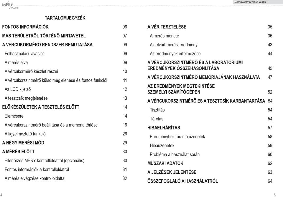 törlése 16 A figyelmeztetô funkció 26 A NÉGY MÉRÉSI MÓD 29 A MÉRÉS ELÔTT 30 Ellenôrzés MÉRY kontrolloldattal (opcionális) 30 Fontos információk a kontrolloldatról 31 A mérés elvégzése