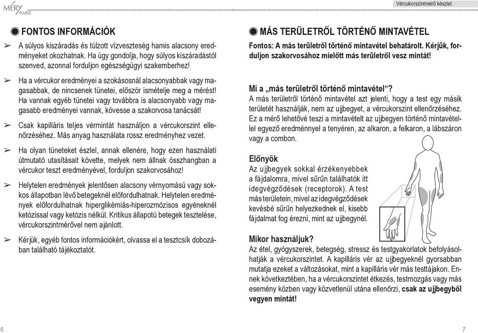 Ha vannak egyéb tünetei vagy továbbra is alacsonyabb vagy magasabb eredményei vannak, kövesse a szakorvosa tanácsát! Csak kapilláris teljes vérmintát használjon a vércukor szint el lenôrzéséhez.