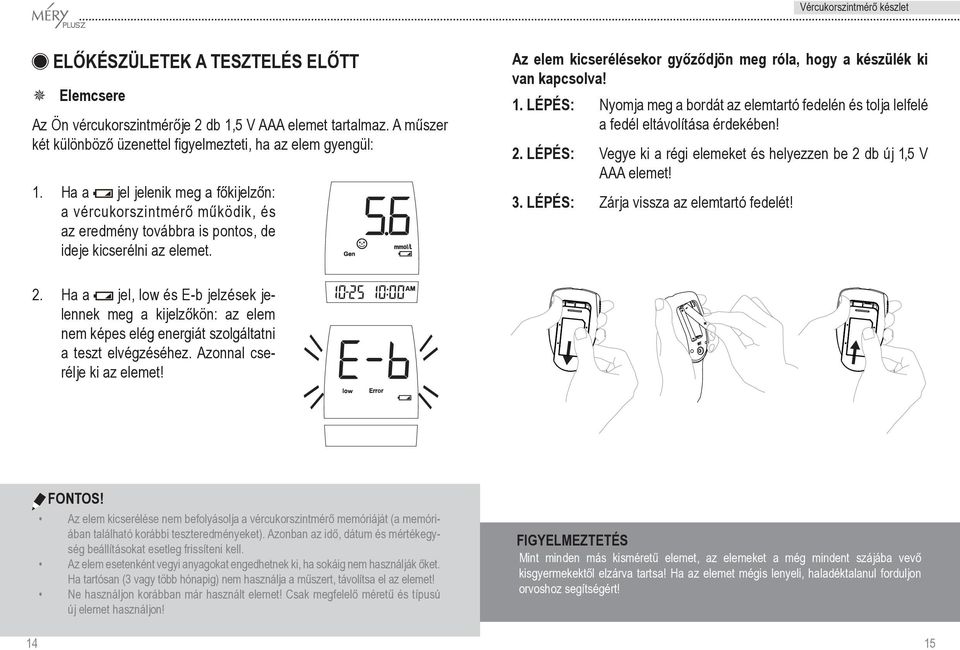 Az elem kicserélésekor gyôzôdjön meg róla, hogy a készülék ki van kapcsolva! 1. LÉPÉS: Nyomja meg a bordát az elemtartó fedelén és tolja lelfelé a fedél eltávolítása érdekében! 2.