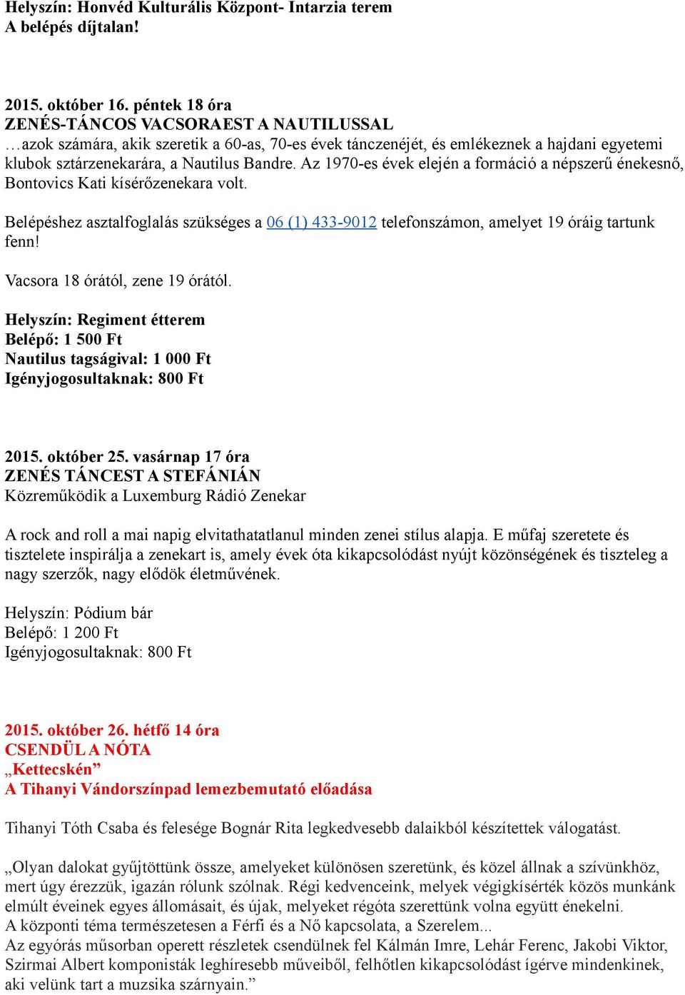 Az 1970-es évek elején a formáció a népszerű énekesnő, Bontovics Kati kísérőzenekara volt. Belépéshez asztalfoglalás szükséges a 06 (1) 433-9012 telefonszámon, amelyet 19 óráig tartunk fenn!