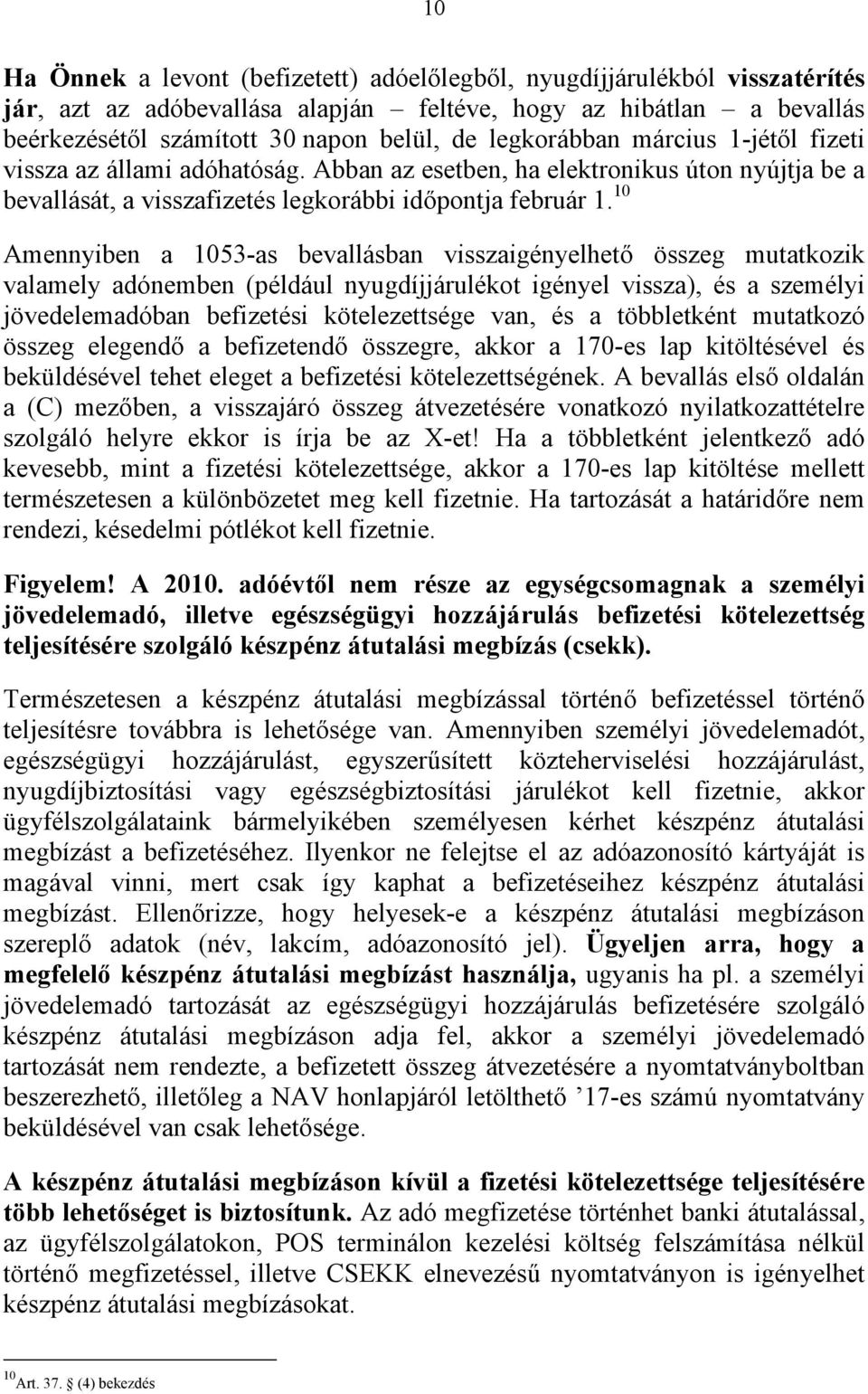 10 Amennyiben a 1053-as bevallásban visszaigényelhető összeg mutatkozik valamely adónemben (például nyugdíjjárulékot igényel vissza), és a személyi jövedelemadóban befizetési kötelezettsége van, és a