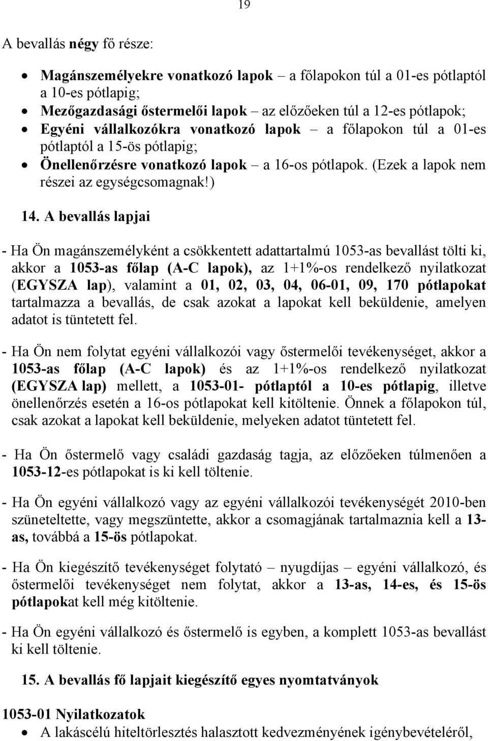 A bevallás lapjai - Ha Ön magánszemélyként a csökkentett adattartalmú 1053-as bevallást tölti ki, akkor a 1053-as főlap (A-C lapok), az 1+1%-os rendelkező nyilatkozat (EGYSZA lap), valamint a 01, 02,