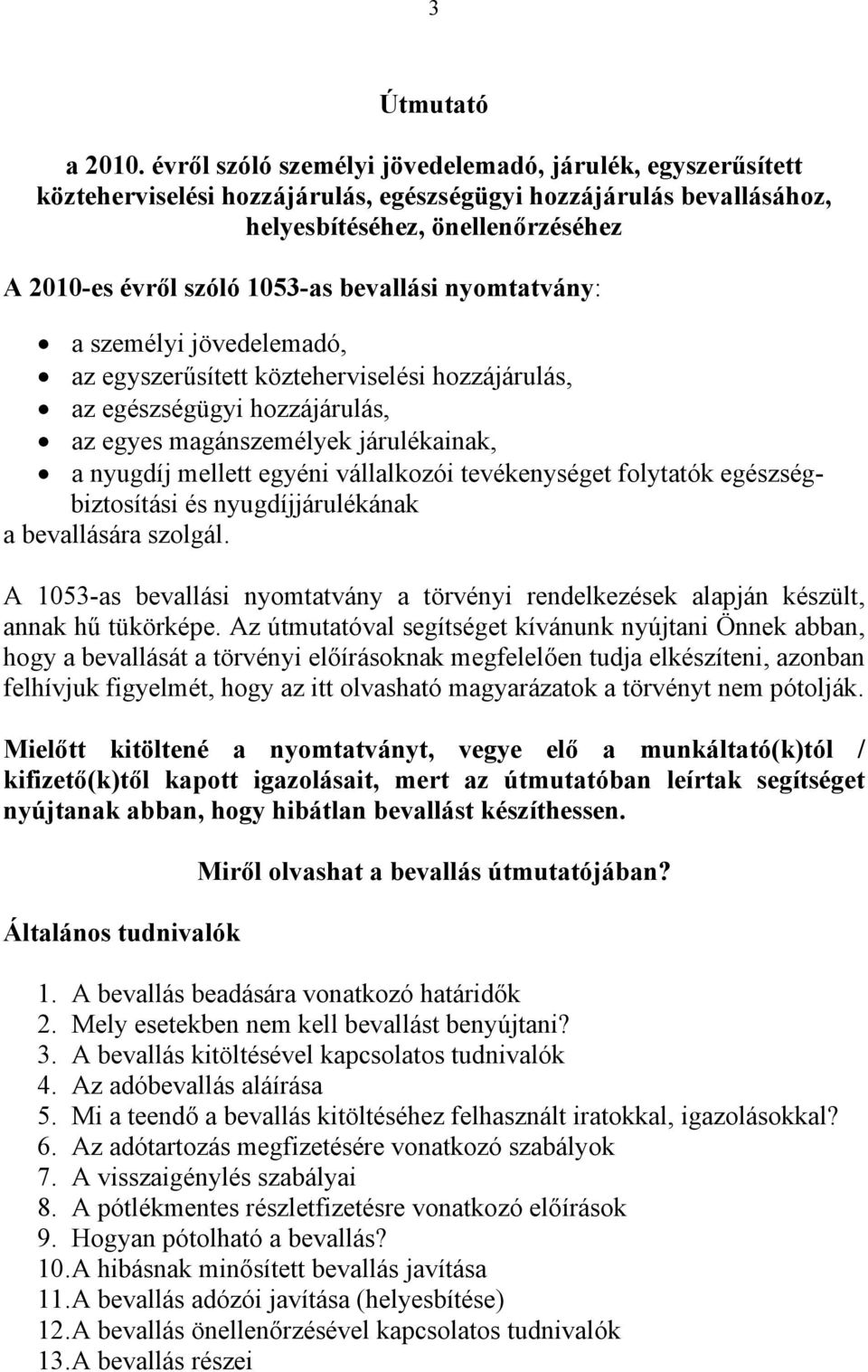 bevallási nyomtatvány: a személyi jövedelemadó, az egyszerűsített közteherviselési hozzájárulás, az egészségügyi hozzájárulás, az egyes magánszemélyek járulékainak, a nyugdíj mellett egyéni