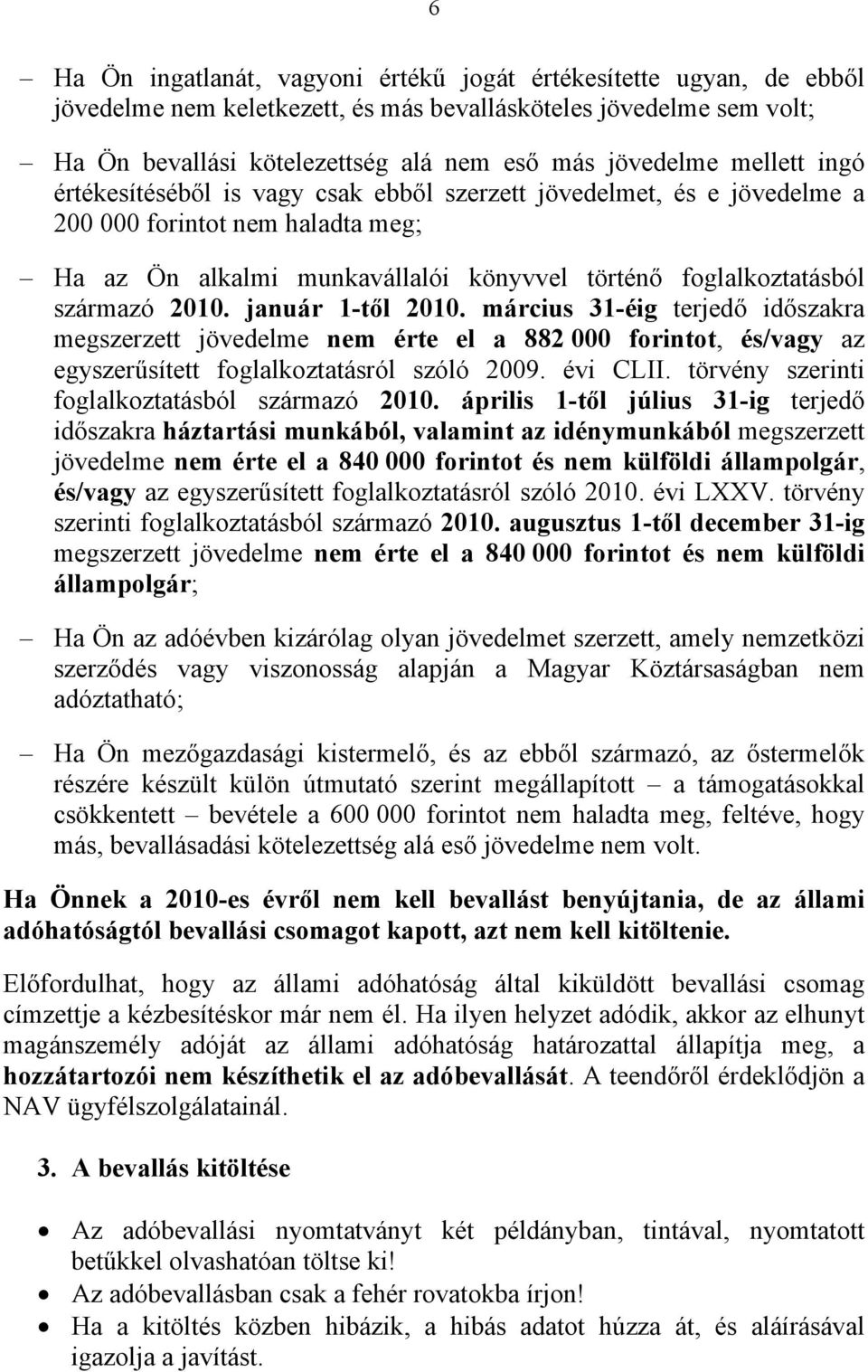 január 1-től 2010. március 31-éig terjedő időszakra megszerzett jövedelme nem érte el a 882 000 forintot, és/vagy az egyszerűsített foglalkoztatásról szóló 2009. évi CLII.