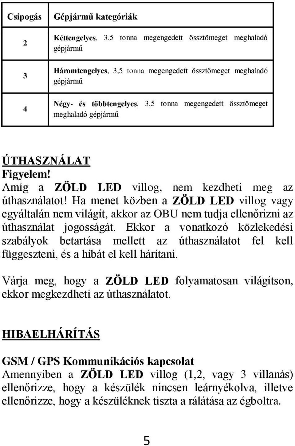 Ha menet közben a ZÖLD LED villog vagy egyáltalán nem világít, akkor az OBU nem tudja ellenőrizni az úthasználat jogosságát.