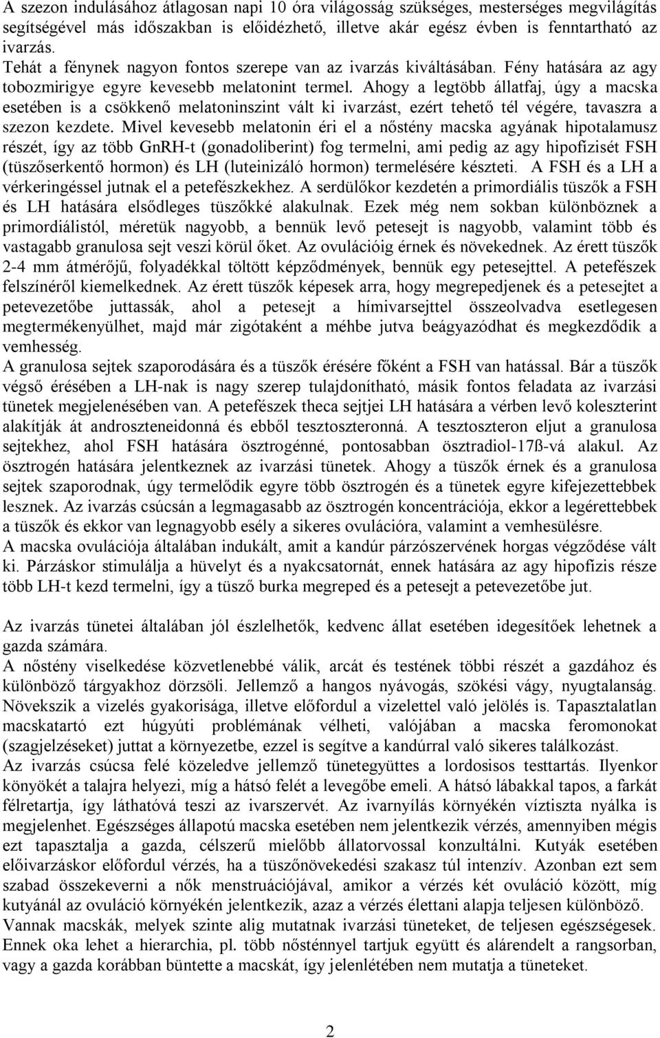 Ahogy a legtöbb állatfaj, úgy a macska esetében is a csökkenő melatoninszint vált ki ivarzást, ezért tehető tél végére, tavaszra a szezon kezdete.