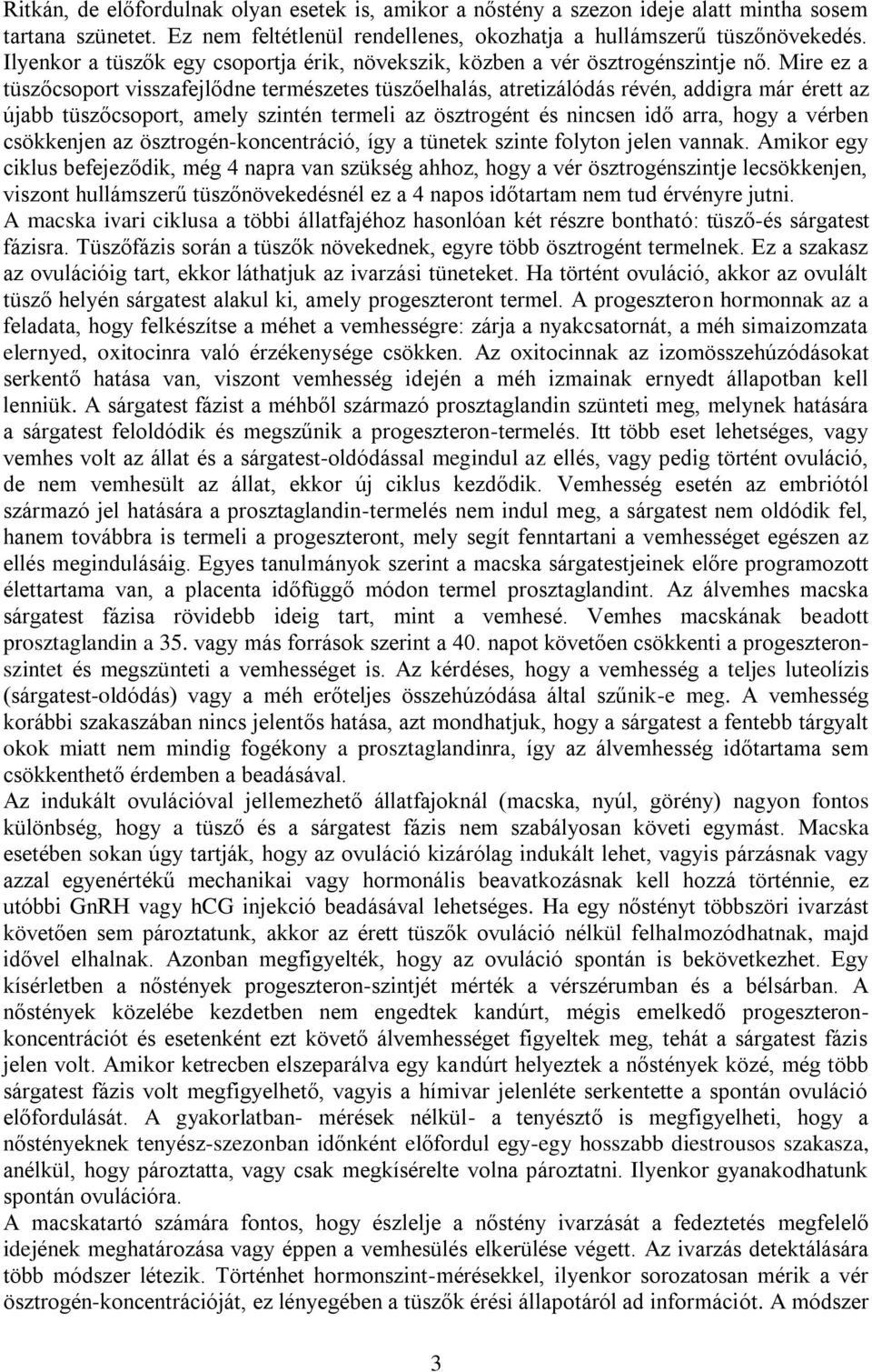 Mire ez a tüszőcsoport visszafejlődne természetes tüszőelhalás, atretizálódás révén, addigra már érett az újabb tüszőcsoport, amely szintén termeli az ösztrogént és nincsen idő arra, hogy a vérben