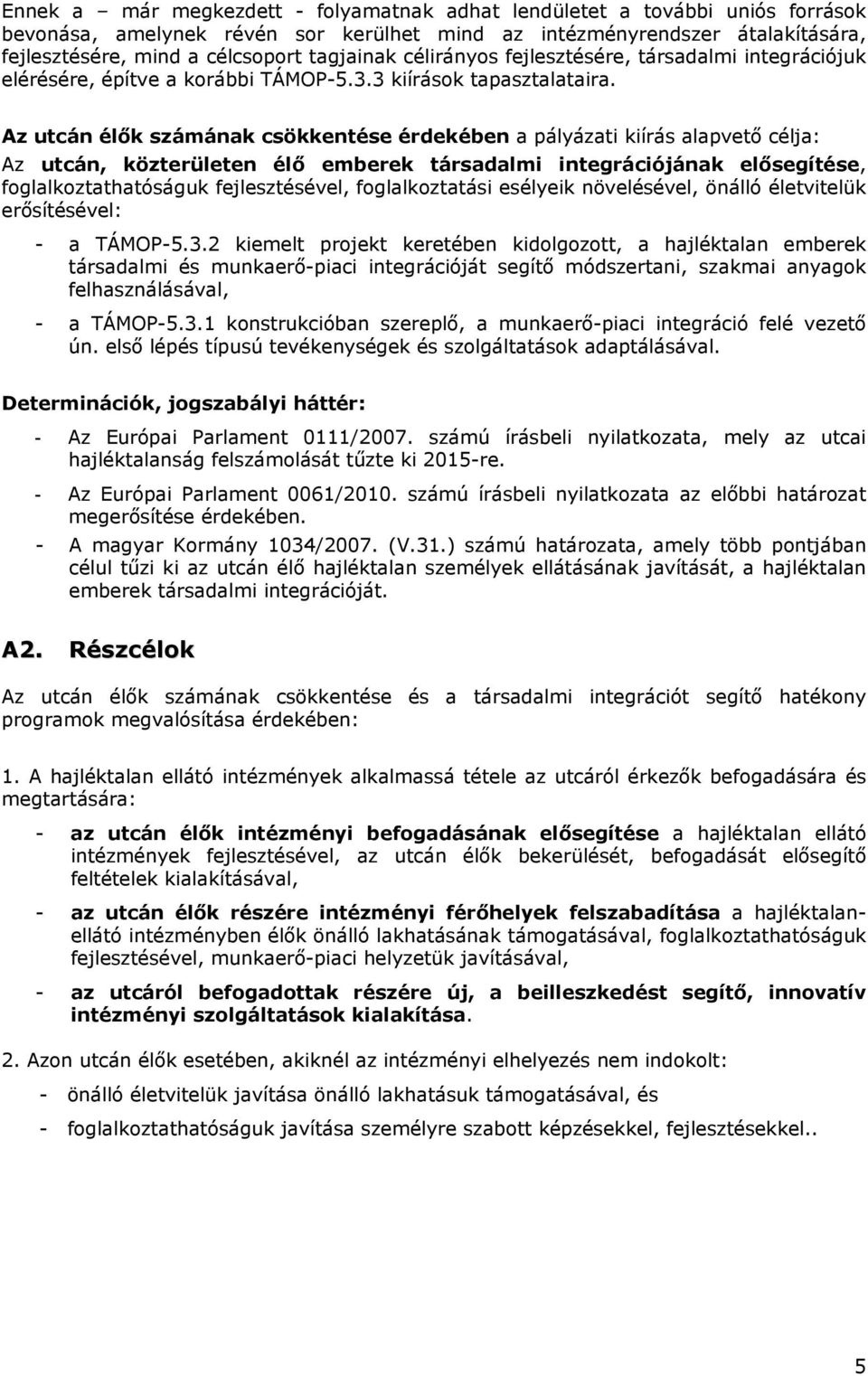 Az utcán élők számának csökkentése érdekében a pályázati kiírás alapvető célja: Az utcán, közterületen élő emberek társadalmi integrációjának elősegítése, foglalkoztathatóságuk fejlesztésével,