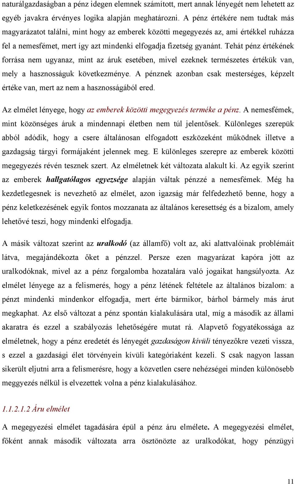 Tehát pénz értékének forrása nem ugyanaz, mint az áruk esetében, mivel ezeknek természetes értékük van, mely a hasznosságuk következménye.