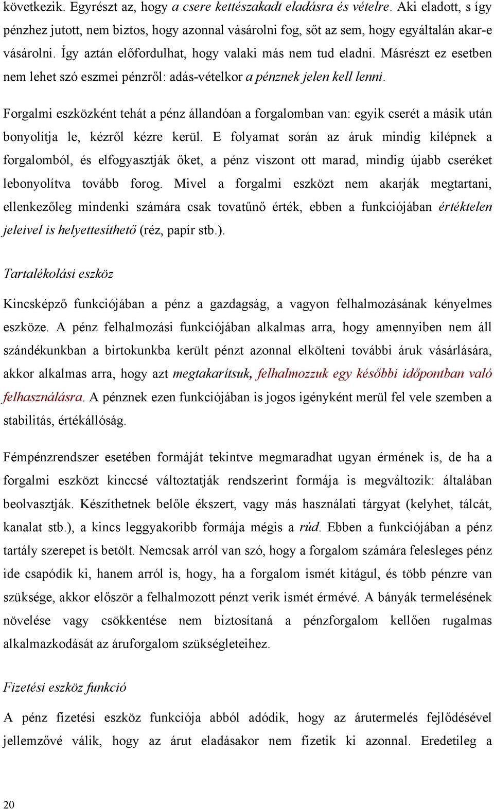 Forgalmi eszközként tehát a pénz állandóan a forgalomban van: egyik cserét a másik után bonyolítja le, kézről kézre kerül.