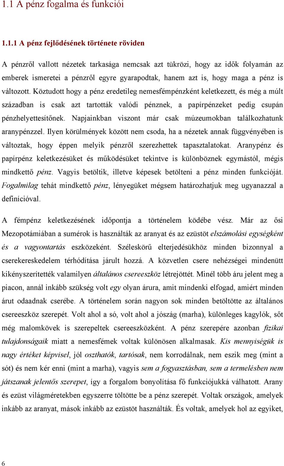 Köztudott hogy a pénz eredetileg nemesfémpénzként keletkezett, és még a múlt században is csak azt tartották valódi pénznek, a papírpénzeket pedig csupán pénzhelyettesítőnek.