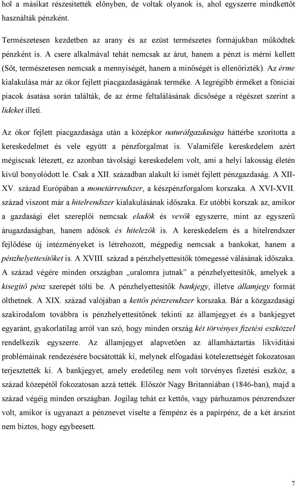 Az érme kialakulása már az ókor fejlett piacgazdaságának terméke. A legrégibb érméket a föníciai piacok ásatása során találták, de az érme feltalálásának dicsősége a régészet szerint a lídeket illeti.