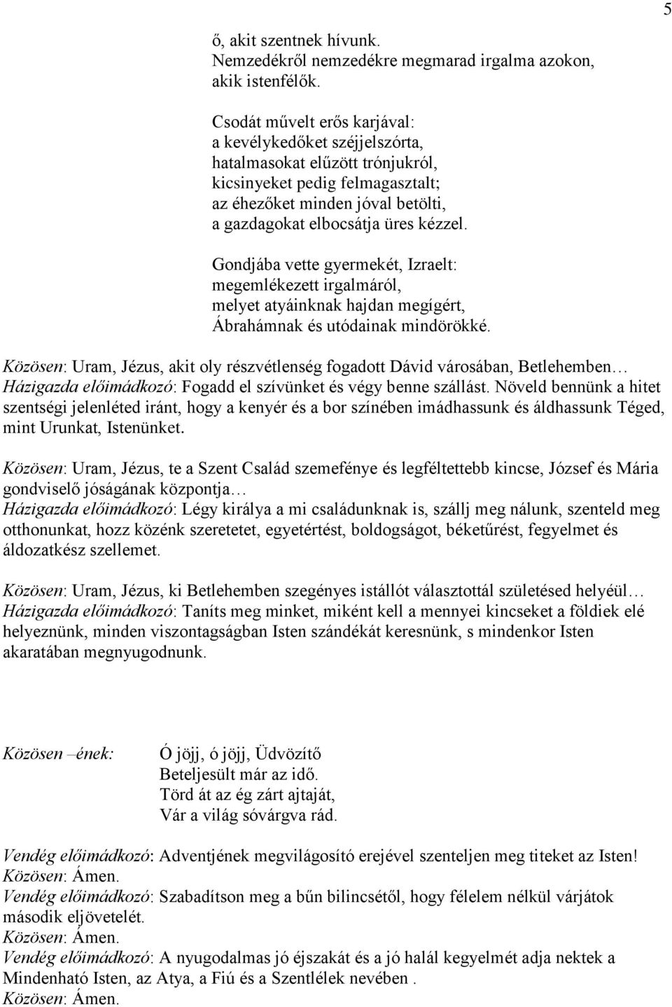 Gondjába vette gyermekét, Izraelt: megemlékezett irgalmáról, melyet atyáinknak hajdan megígért, Ábrahámnak és utódainak mindörökké.