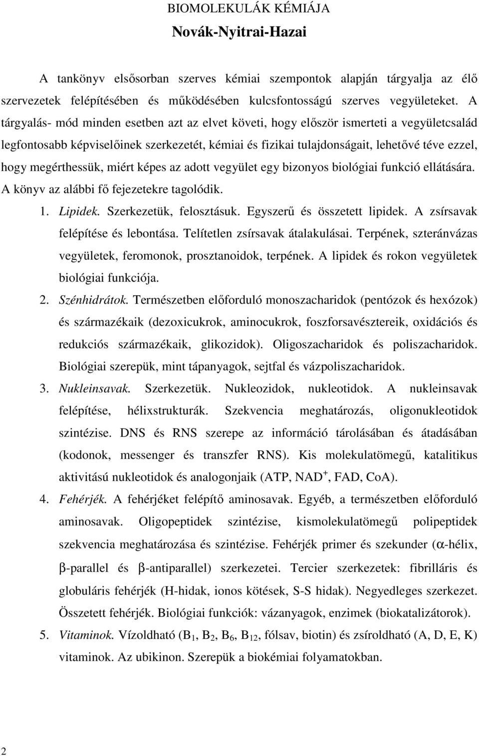megérthessük, miért képes az adott vegyület egy bizonyos biológiai funkció ellátására. A könyv az alábbi fı fejezetekre tagolódik. 1. Lipidek. Szerkezetük, felosztásuk. Egyszerő és összetett lipidek.