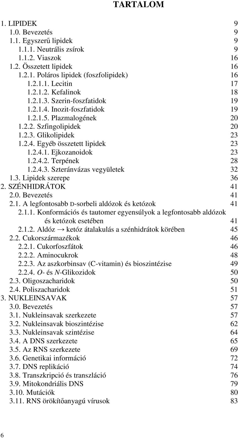 2.4.3. Szteránvázas vegyületek 32 1.3. Lipidek szerepe 36 2. SZÉNHIDRÁTOK 41 2.0. Bevezetés 41 2.1. A legfontosabb D-sorbeli aldózok és ketózok 41 2.1.1. Konformációs és tautomer egyensúlyok a legfontosabb aldózok és ketózok esetében 41 2.