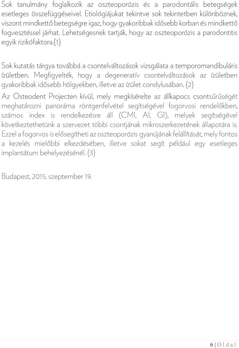 Lehetségesnek tartják, hogy az oszteoporózis a parodontitis egyik rizikófaktora.{1} Sok kutatás tárgya továbbá a csontelváltozások vizsgálata a temporomandibuláris ízületben.