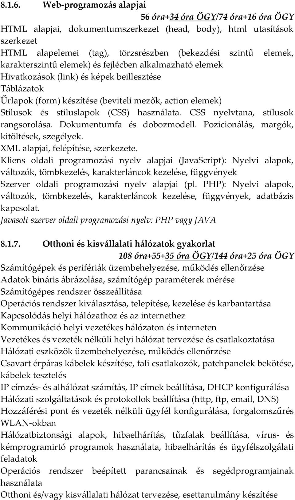 karakterszintű elemek) és fejlécben alkalmazható elemek Hivatkozások (link) és képek beillesztése Táblázatok Űrlapok (form) készítése (beviteli mezők, action elemek) Stílusok és stíluslapok (CSS)