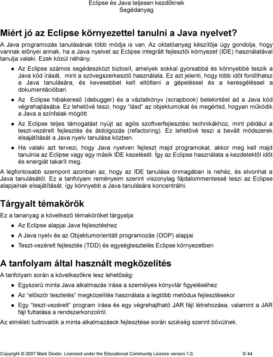 Ezek közül néhány: Az Eclipse számos segédeszközt biztosít, amelyek sokkal gyorsabbá és könnyebbé teszik a Java kód írását, mint a szövegszerkesztő használata.