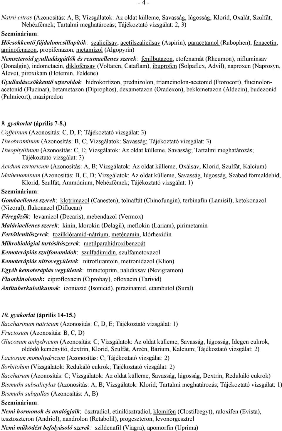 fenilbutazon, etofenamát (Rheumon), nifluminsav (Donalgin), indometacin, diklofénsav (Voltaren, Cataflam), ibuprofen (Solpaflex, Advil), naproxen (Naprosyn, Aleve), piroxikam (Hotemin, Feldene)