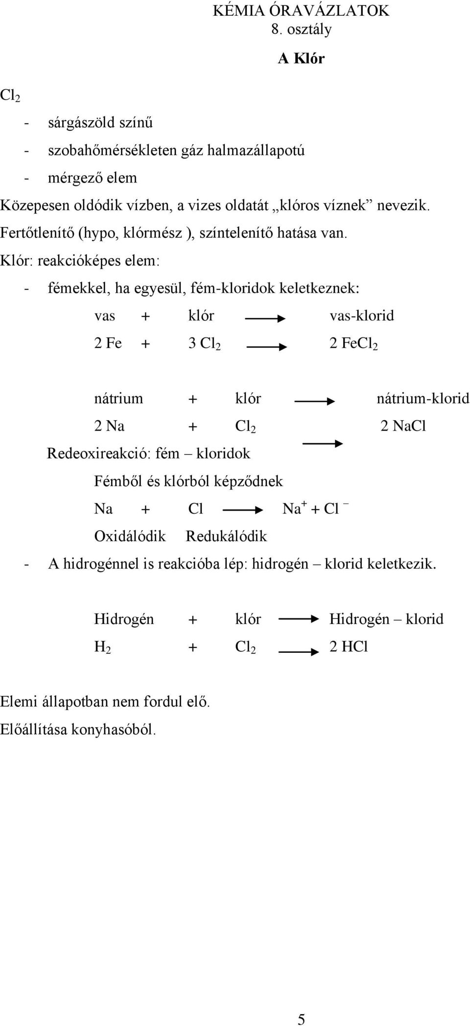 Klór: reakcióképes elem: - fémekkel, ha egyesül, fém-kloridok keletkeznek: vas + klór vas-klorid 2 Fe + 3 Cl 2 2 FeCl 2 nátrium + klór nátrium-klorid 2 Na + Cl 2