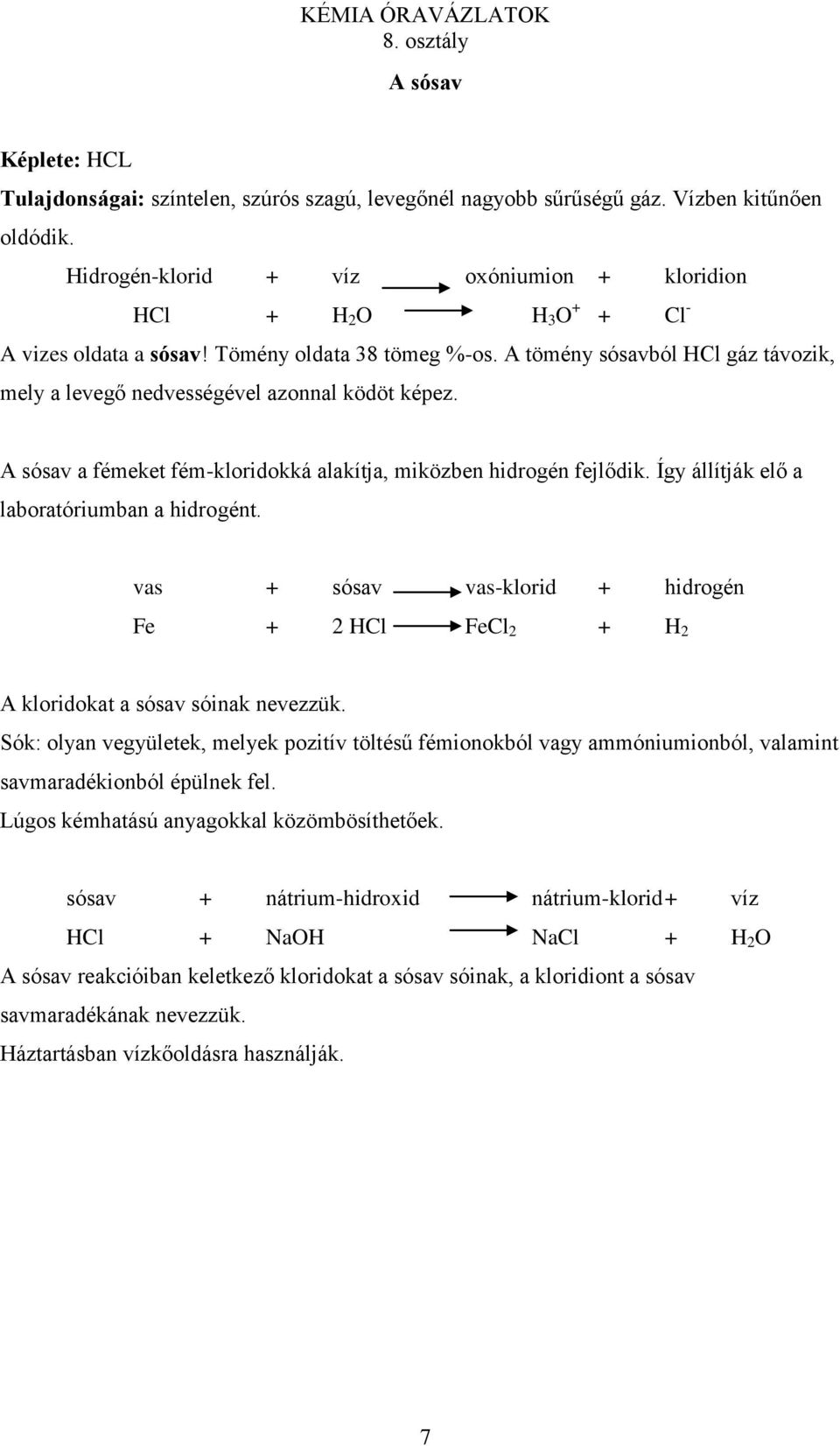 A tömény sósavból HCl gáz távozik, mely a levegő nedvességével azonnal ködöt képez. A sósav a fémeket fém-kloridokká alakítja, miközben hidrogén fejlődik.
