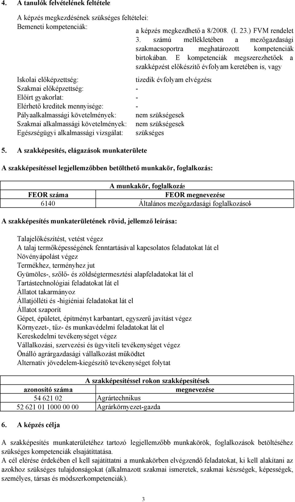 E kompetenciák megszerezhetőek a szakképzést előkészítő évfolyam keretében is, vagy Iskolai előképzettség: tizedik évfolyam elvégzése Szakmai előképzettség: - Előírt gyakorlat: - Elérhető kreditek