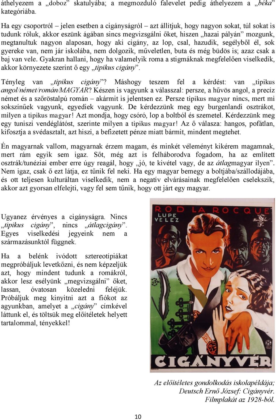 alaposan, hogy aki cigány, az lop, csal, hazudik, segélyből él, sok gyereke van, nem jár iskolába, nem dolgozik, műveletlen, buta és még büdös is; azaz csak a baj van vele.