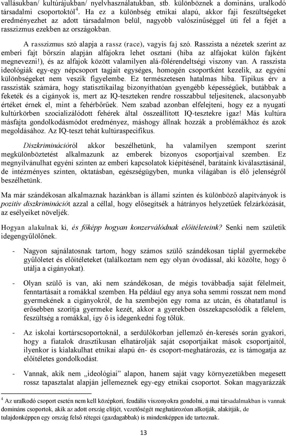 A rasszizmus szó alapja a rassz (race), vagyis faj szó. Rasszista a nézetek szerint az emberi fajt bőrszín alapján alfajokra lehet osztani (hiba az alfajokat külön fajként megnevezni!