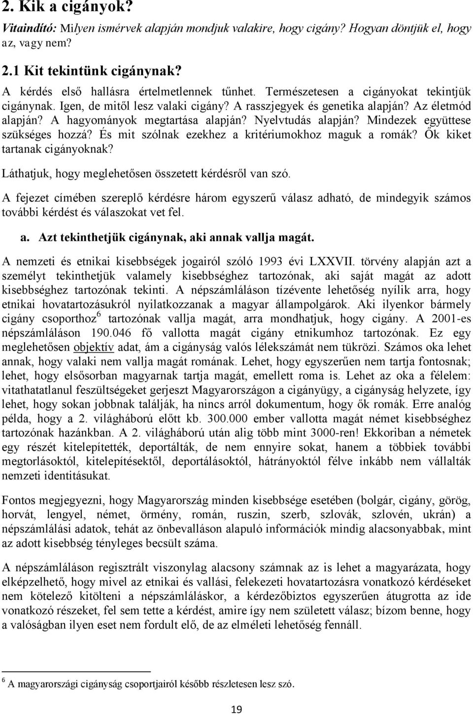 Mindezek együttese szükséges hozzá? És mit szólnak ezekhez a kritériumokhoz maguk a romák? Ők kiket tartanak cigányoknak? Láthatjuk, hogy meglehetősen összetett kérdésről van szó.