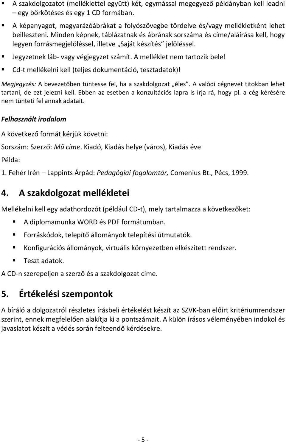 Minden képnek, táblázatnak és ábrának sorszáma és címe/aláírása kell, hogy legyen forrásmegjelöléssel, illetve Saját készítés jelöléssel. Jegyzetnek láb- vagy végjegyzet számít.