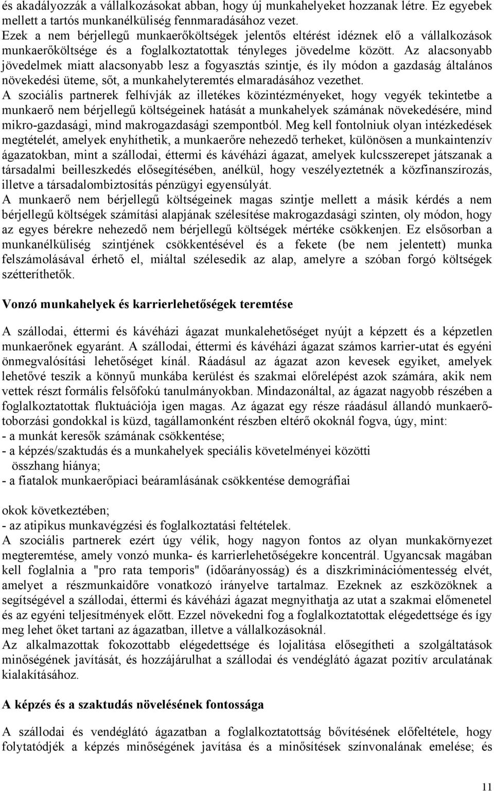 Az alacsonyabb jövedelmek miatt alacsonyabb lesz a fogyasztás szintje, és ily módon a gazdaság általános növekedési üteme, sőt, a munkahelyteremtés elmaradásához vezethet.