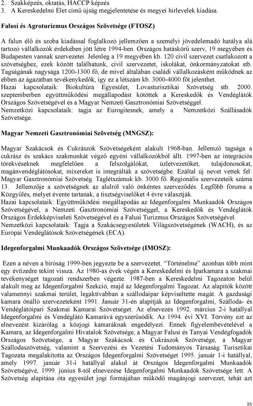Országos hatáskörű szerv, 19 megyében és Budapesten vannak szervezetei. Jelenleg a 19 megyében kb.