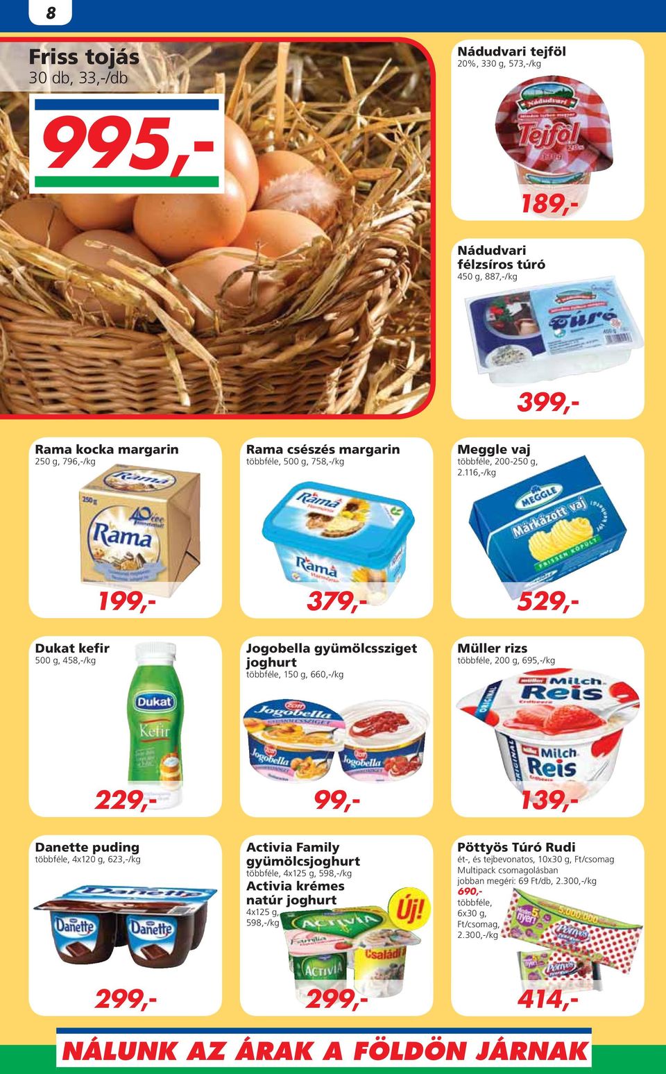 116,-/kg 229,- 189,- 399,- 199,- Dukat kefir 500 g, 458,-/kg Jogobella gyümölcssziget joghurt többféle, 150 g, 660,-/kg Müller rizs többféle, 200 g, 695,-/kg 299,- Danette puding