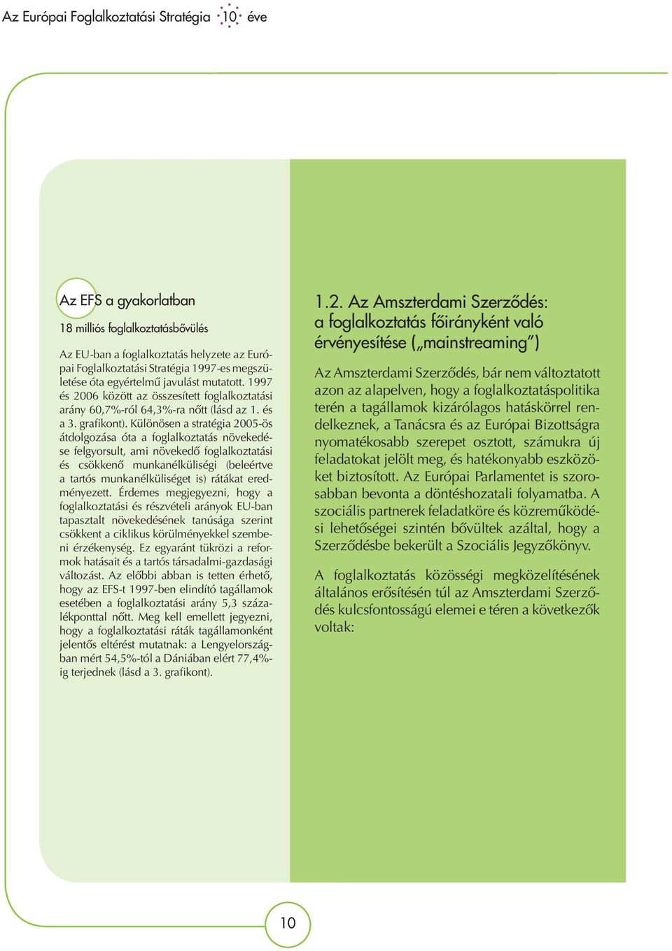 Különösen a stratégia 2005-ös átdolgozása óta a foglalkoztatás növekedése felgyorsult, ami növekedő foglalkoztatási és csökkenő munkanélküliségi (beleértve a tartós munkanélküliséget is) rátákat