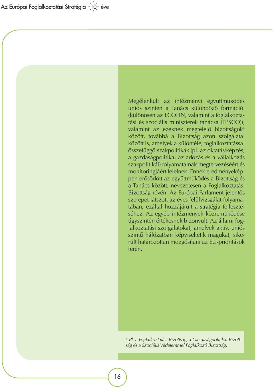 az oktatás/képzés, a gazdaságpolitika, az adózás és a vállalkozás szakpolitikái) folyamatainak megtervezéséért és monitoringjáért felelnek.