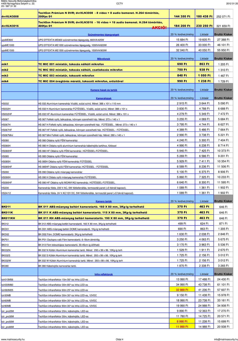 264 tömörítés, 400fps D1 18420 23025 321 659 Ft Szünetmentes tápegységek UPS EFFEKTA ME800 szünetmentes tápegység, 800VA/425W 15 684 Ft 19 605 Ft 27 388 Ft UPS EFFEKTA ME1000 szünetmentes tápegység,