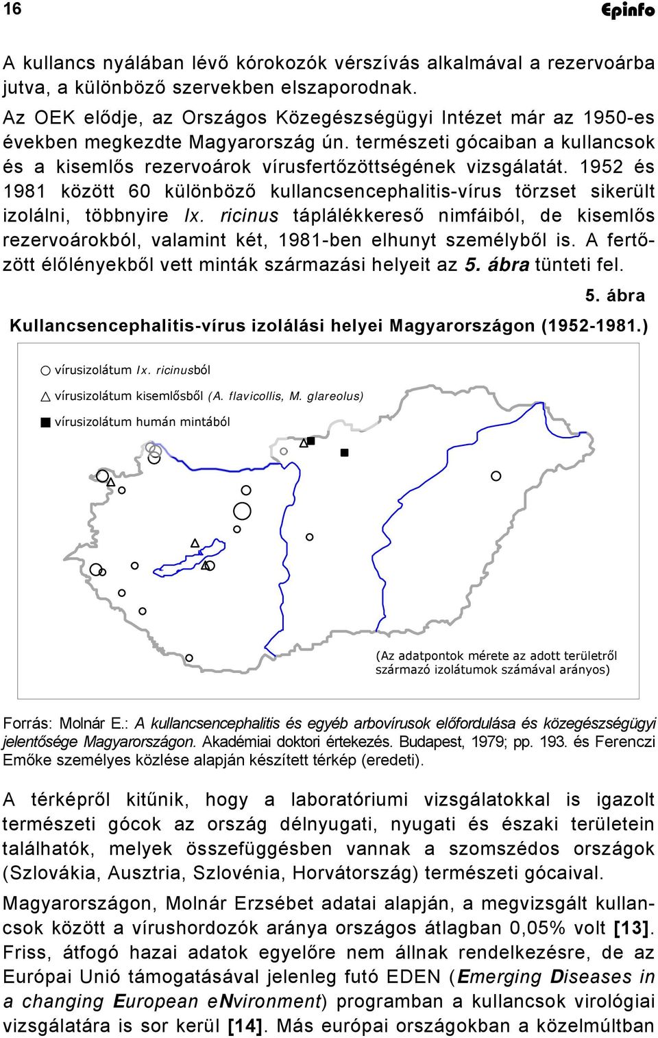 1952 és 1981 között 60 különböző kullancsencephalitis-vírus törzset sikerült izolálni, többnyire Ix.