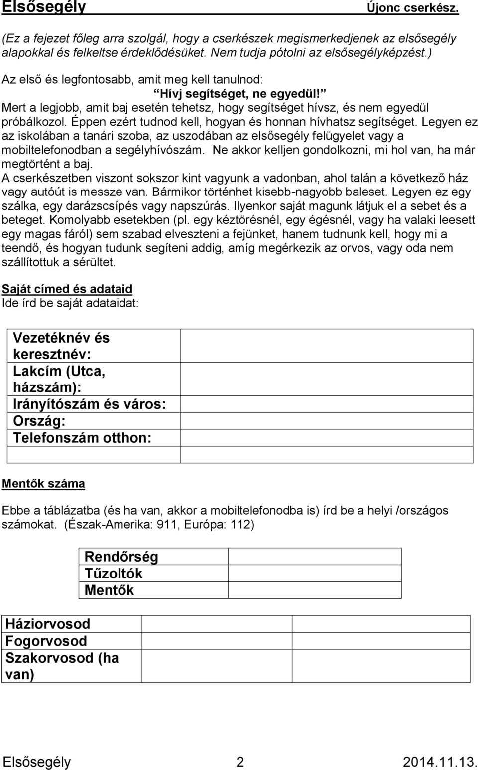 Éppen ezért tudnod kell, hogyan és honnan hívhatsz segítséget. Legyen ez az iskolában a tanári szoba, az uszodában az elsősegély felügyelet vagy a mobiltelefonodban a segélyhívószám.