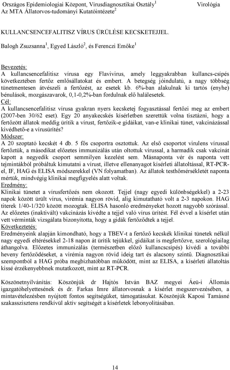 A betegség jóindulatú, a nagy többség tünetmentesen átvészeli a fertızést, az esetek kb. 6%-ban alakulnak ki tartós (enyhe) bénulások, mozgászavarok, 0,1-0,2%-ban fordulnak elı halálesetek.