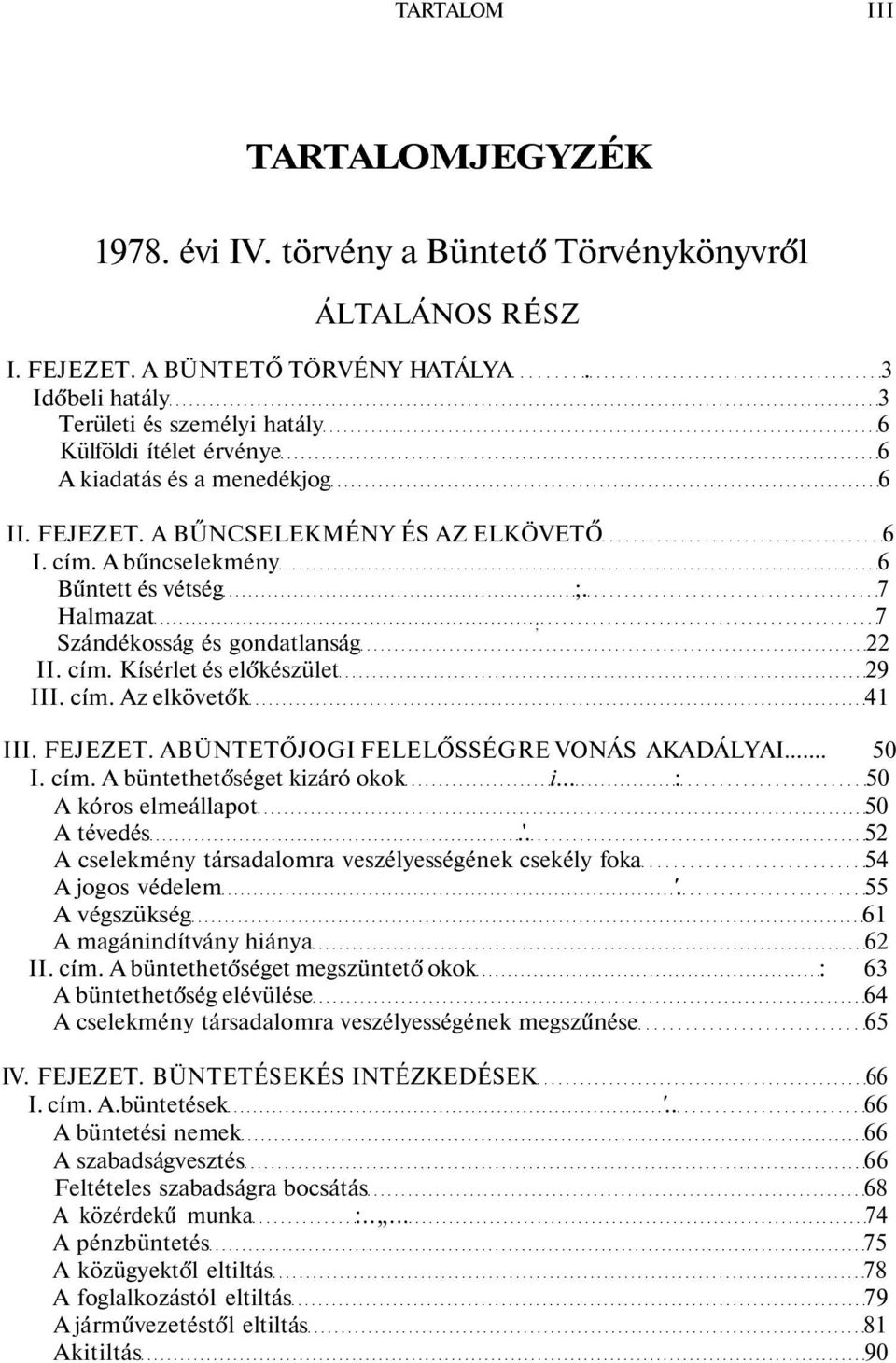 7 Halmazat 7 ; Szándékosság és gondatlanság 22 II. cím. Kísérlet és előkészület 29 III. cím. Az elkövetők 41 III. FEJEZET. ABÜNTETŐJOGI FELELŐSSÉGRE VONÁS AKADÁLYAI... 50 I. cím. A büntethetőséget kizáró okok i.