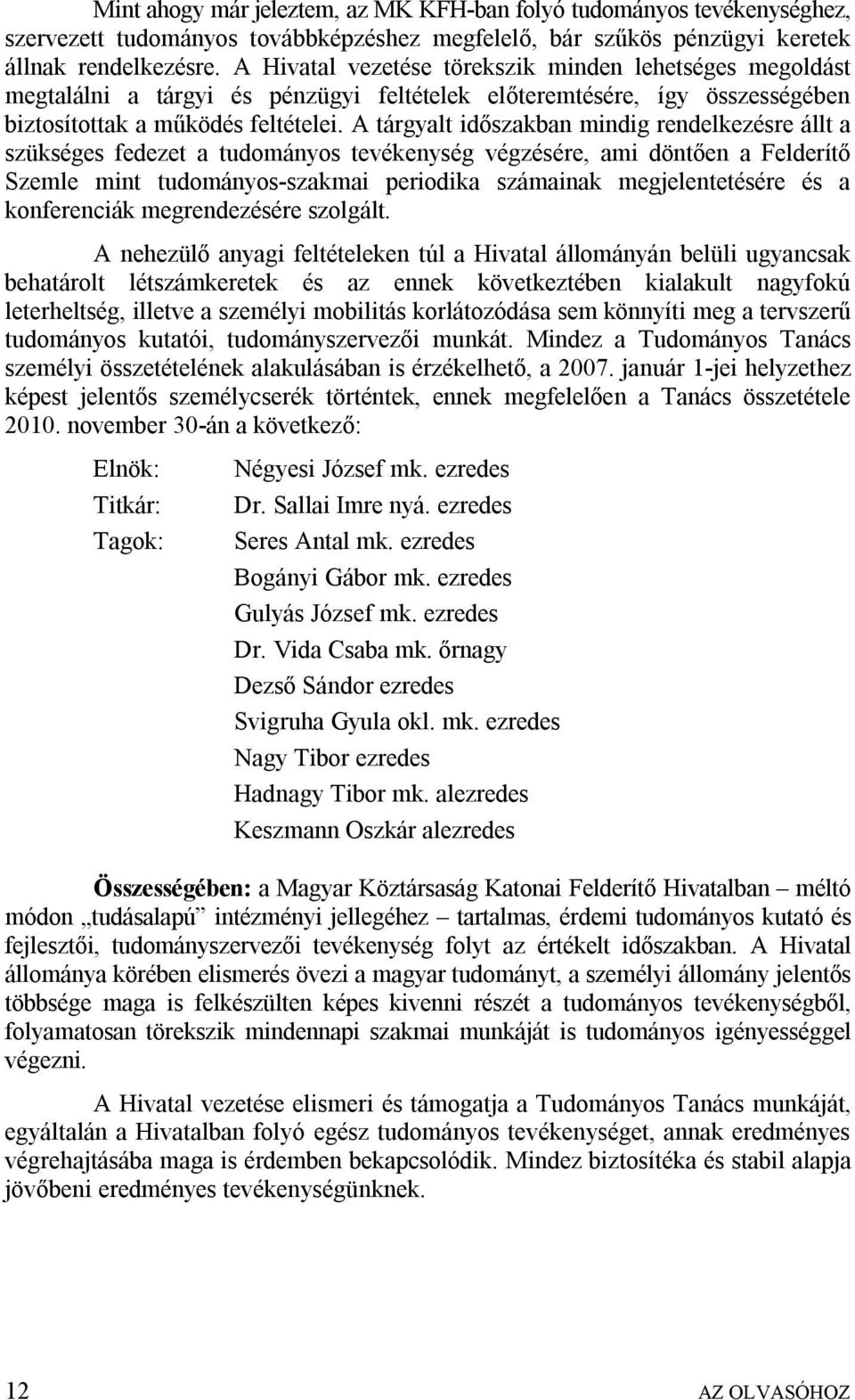 A tárgyalt időszakban mindig rendelkezésre állt a szükséges fedezet a tudományos tevékenység végzésére, ami döntően a Felderítő Szemle mint tudományos-szakmai periodika számainak megjelentetésére és