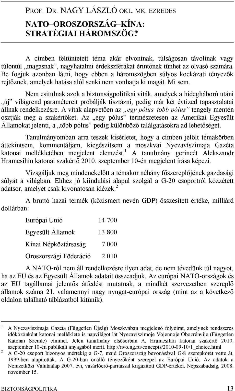 Be fogjuk azonban látni, hogy ebben a háromszögben súlyos kockázati tényezők rejtőznek, amelyek hatása alól senki nem vonhatja ki magát. Mi sem.