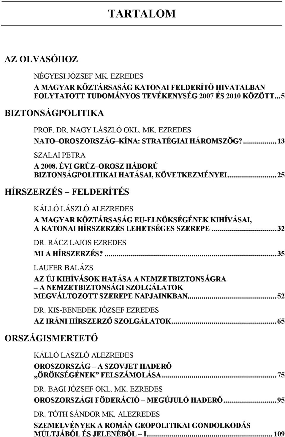 .. 25 HÍRSZERZÉS FELDERÍTÉS KÁLLÓ LÁSZLÓ ALEZREDES A MAGYAR KÖZTÁRSASÁG EU-ELNÖKSÉGÉNEK KIHÍVÁSAI, A KATONAI HÍRSZERZÉS LEHETSÉGES SZEREPE... 32 DR. RÁCZ LAJOS EZREDES MI A HÍRSZERZÉS?