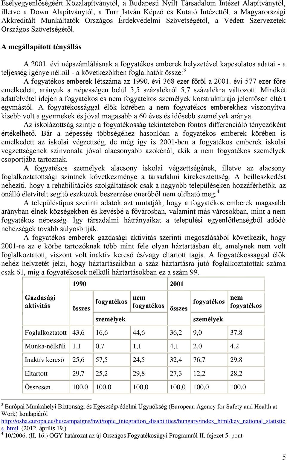 évi népszámlálásnak a fogyatékos emberek helyzetével kapcsolatos adatai - a teljesség igénye nélkül - a következőkben foglalhatók össze: 3 A fogyatékos emberek létszáma az 1990.