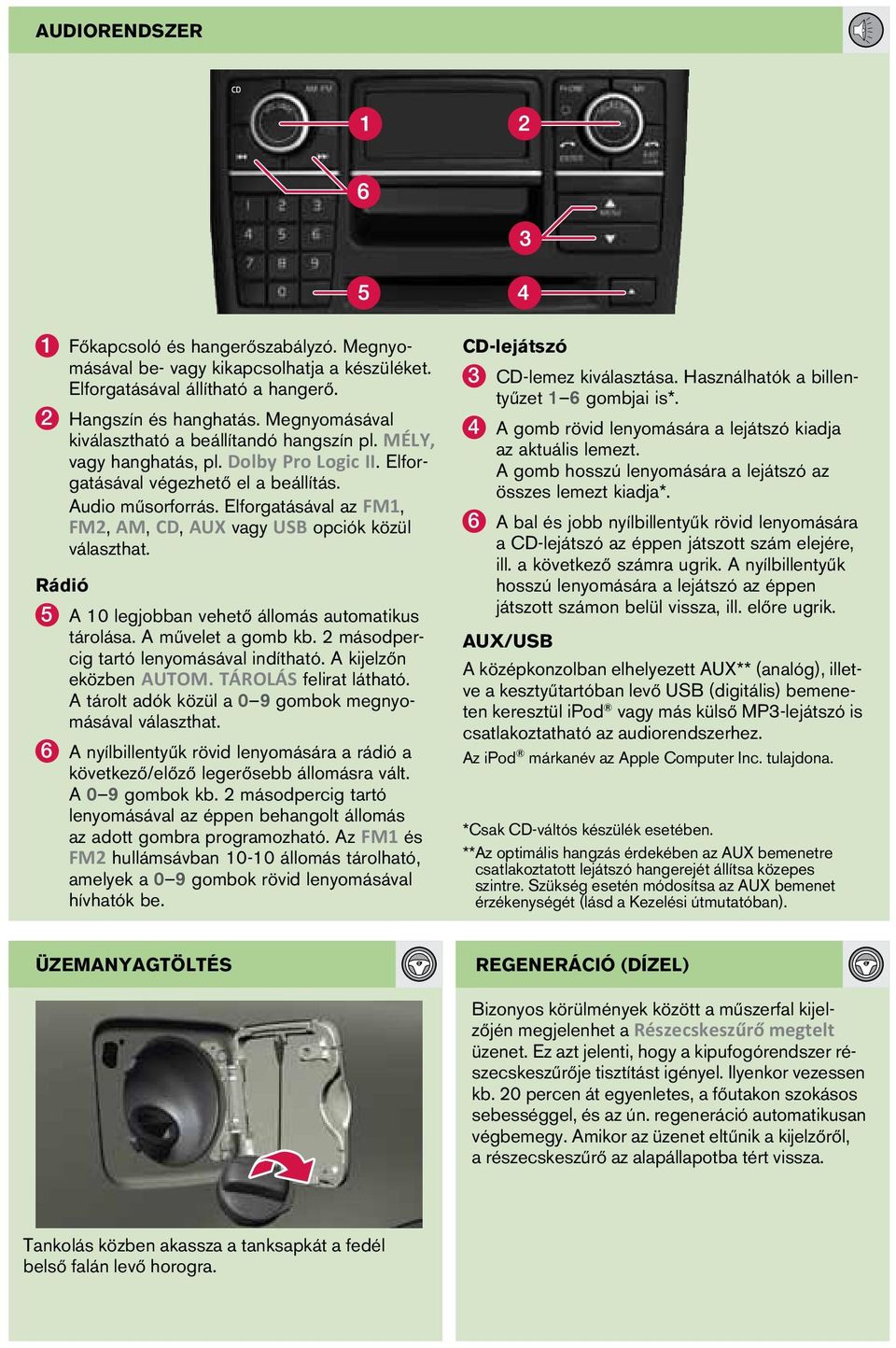 Elforgatásával az FM1, FM2, AM, CD, AUX vagy USB opciók közül választhat. Rádió 5 A 10 legjobban vehető állomás automatikus tárolása. A művelet a gomb kb. 2 másodpercig tartó lenyomásával indítható.