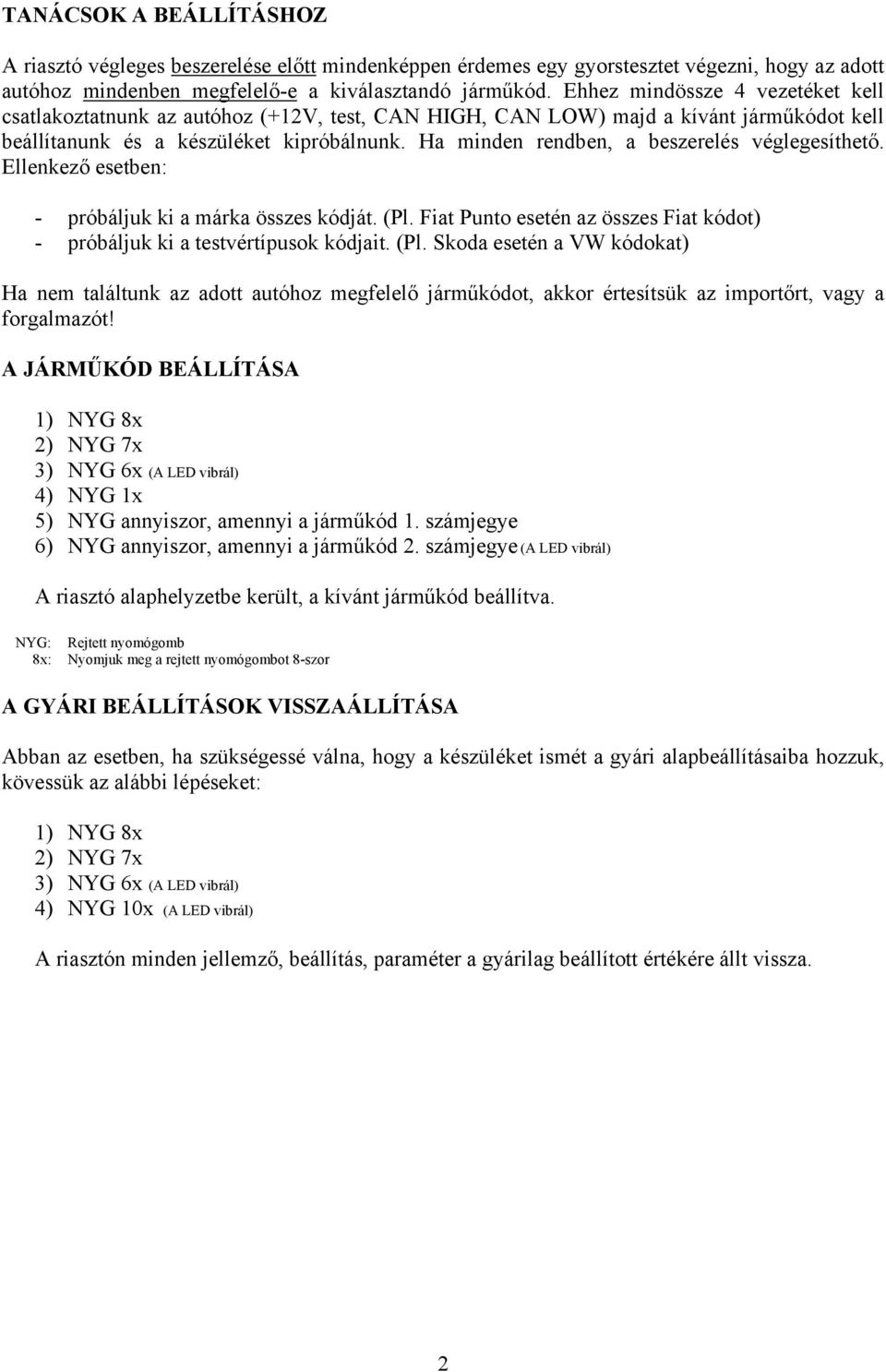 Ha minden rendben, a beszerelés véglegesíthető. Ellenkező esetben: - próbáljuk ki a márka összes kódját. (Pl.