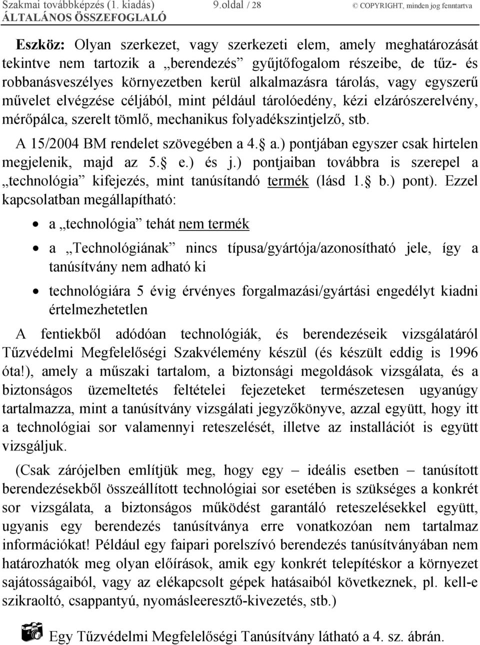 környezetben kerül alkalmazásra tárolás, vagy egyszerű művelet elvégzése céljából, mint például tárolóedény, kézi elzárószerelvény, mérőpálca, szerelt tömlő, mechanikus folyadékszintjelző, stb.