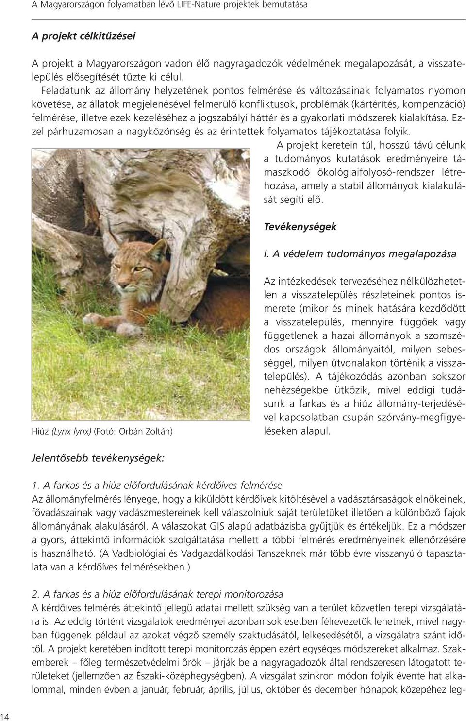 Feladatunk az állomány helyzetének pontos felmérése és változásainak folyamatos nyomon követése, az állatok megjelenésével felmerülô konfliktusok, problémák (kártérítés, kompenzáció) felmérése,