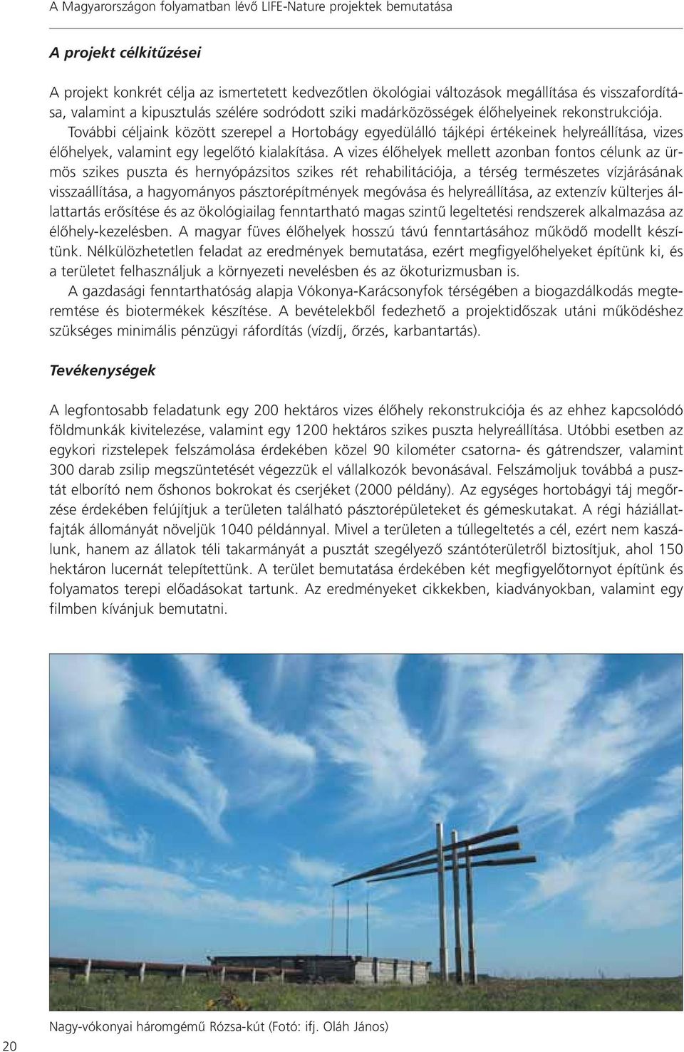 További céljaink között szerepel a Hortobágy egyedülálló tájképi értékeinek helyreállítása, vizes élôhelyek, valamint egy legelôtó kialakítása.